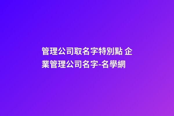 管理公司取名字特別點 企業管理公司名字-名學網